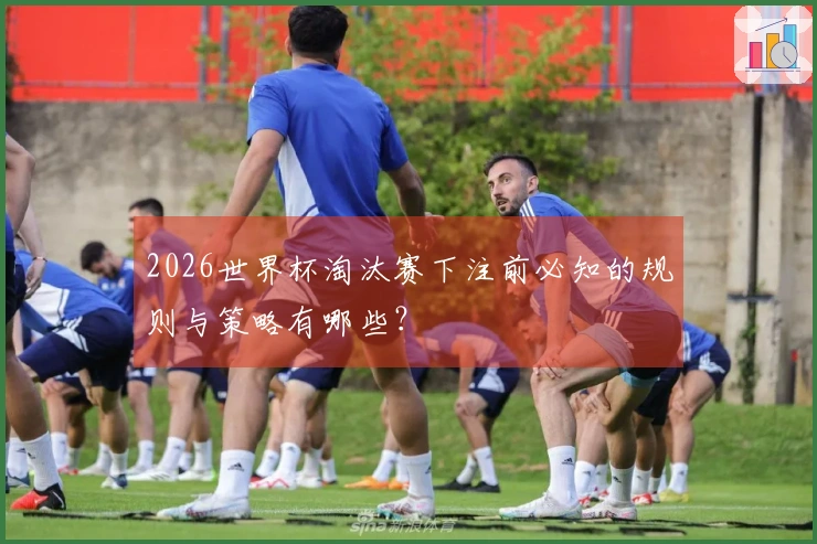 2026世界杯淘汰赛下注前必知的规则与策略有哪些？