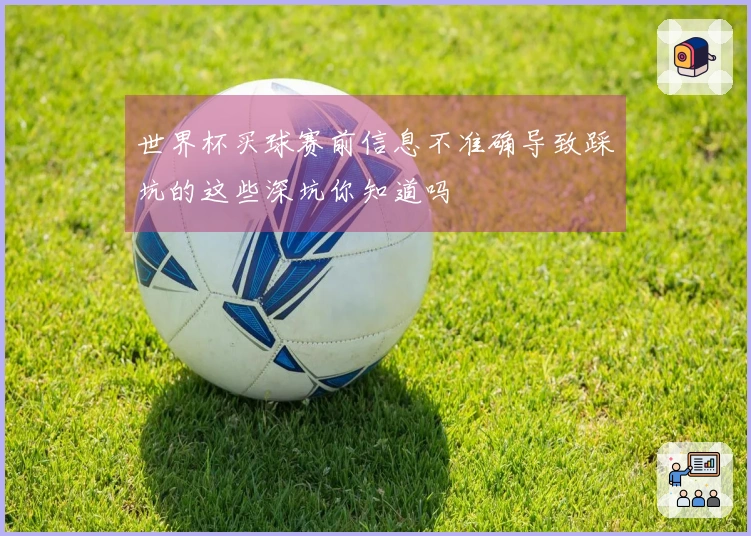世界杯买球赛前信息不准确导致踩坑的这些深坑你知道吗