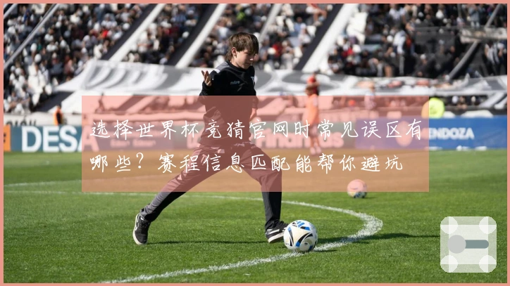 选择世界杯竞猜官网时常见误区有哪些？赛程信息匹配能帮你避坑
